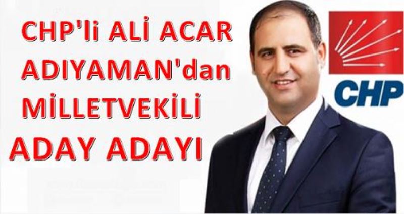 CHP`li Ali Acar, Adiyaman`dan milletvekili aday adayi
