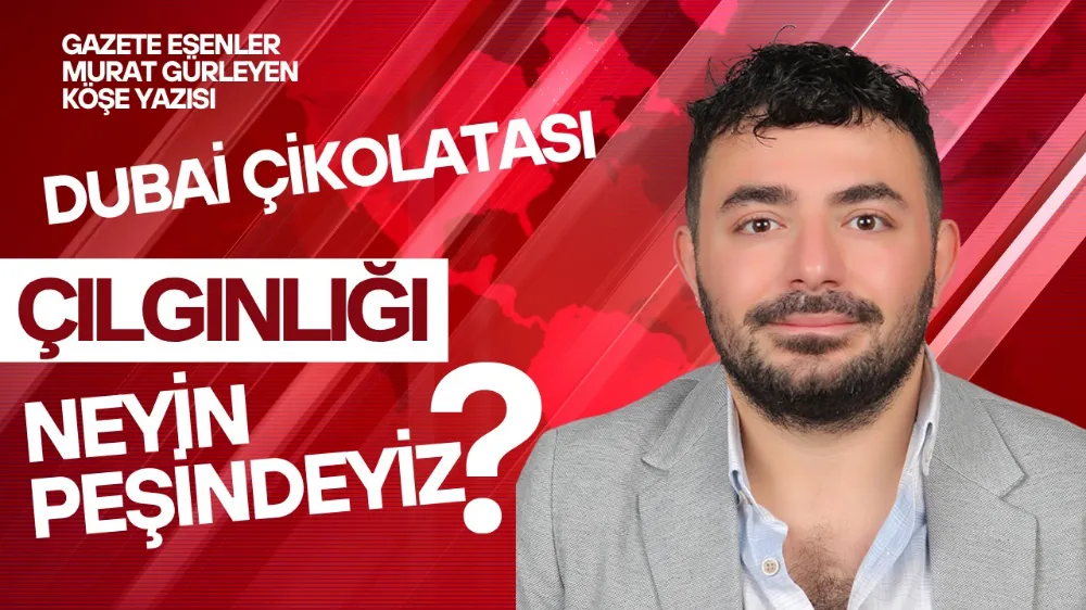 Dubai Çikolatası Çılgınlığı Neyin Peşindeyiz?