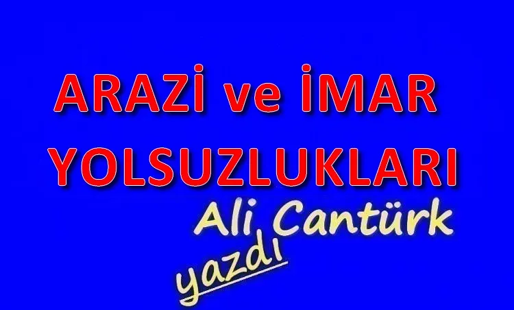 ARAZİ ve İMAR YOLSUZLUKLARI