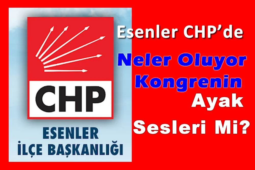 Esenler CHP’de Neler Oluyor Kongrenin Ayak Sesleri Mi?