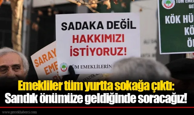 Emekliler tüm yurtta sokağa çıktı: Sandık önümüze geldiğinde soracağız!