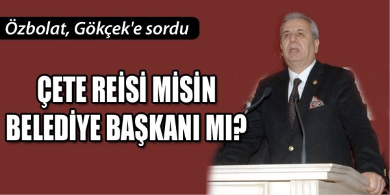 Özbolat: Çete reisi misin, belediye baskani mi?