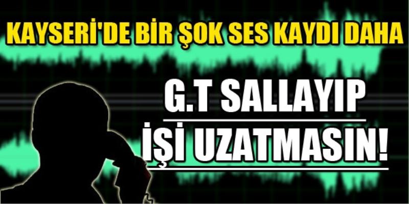 Kayseri`de bir sok ses kaydi daha: G.t sallayip isi uzatmasin