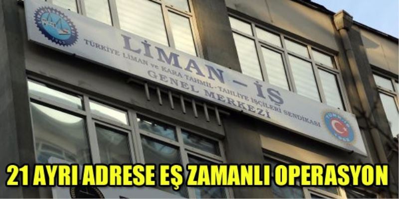 Liman Is`e 21 ayri adrese operasyon!