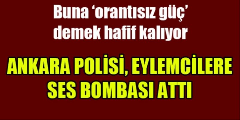 Ankara polisi eylemcilere ses bombasi atti