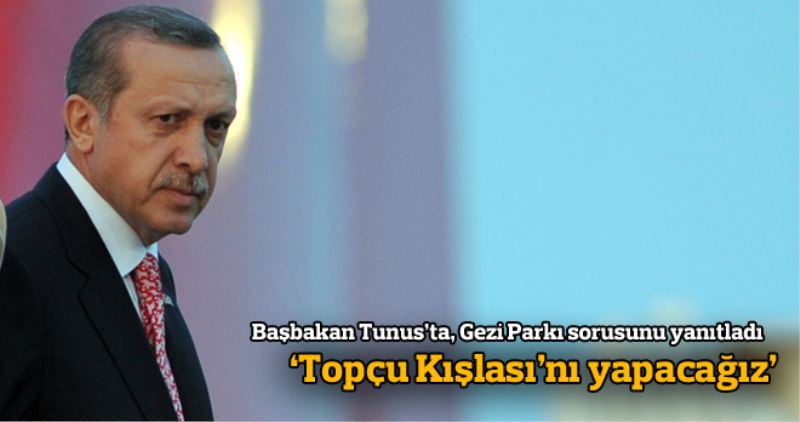 Basbakan Erdogan: Topçu Kislasi`ni yapiyoruz