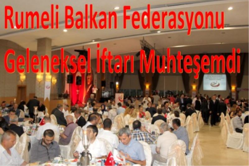 Rumeli Balkan Federasyonu Geleneksel Iftari Muhtesemdi