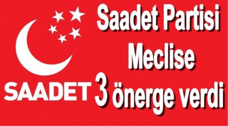 Saadet Partisi Meclise 3 önerge verdi