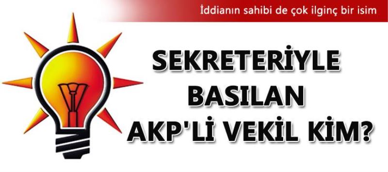 Sekreteriyle basilan AKP`li kim?