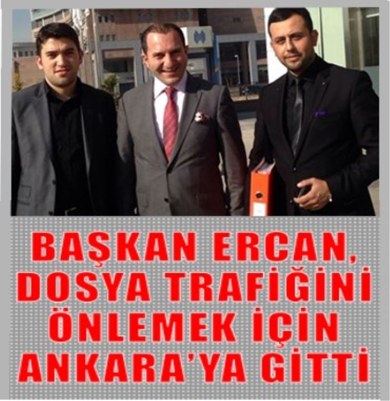 Ercan, Dosya Trafigini Önlemek Için Ankara`ya Gitti