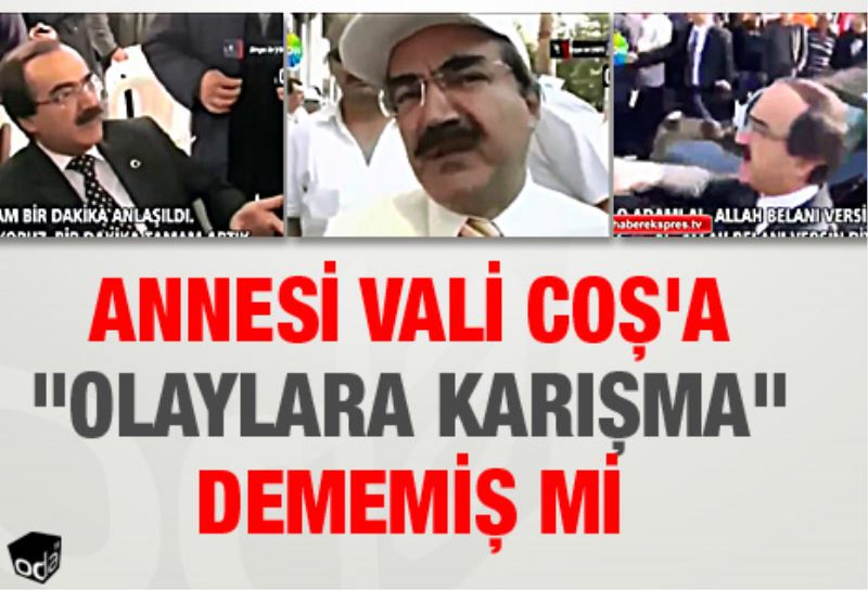 Annesi Vali Cos`a `olaylara karisma` dememis mi