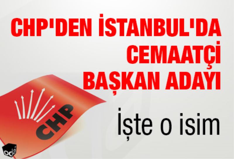 CHP`den Istanbul`da cemaatçi baskan adayi