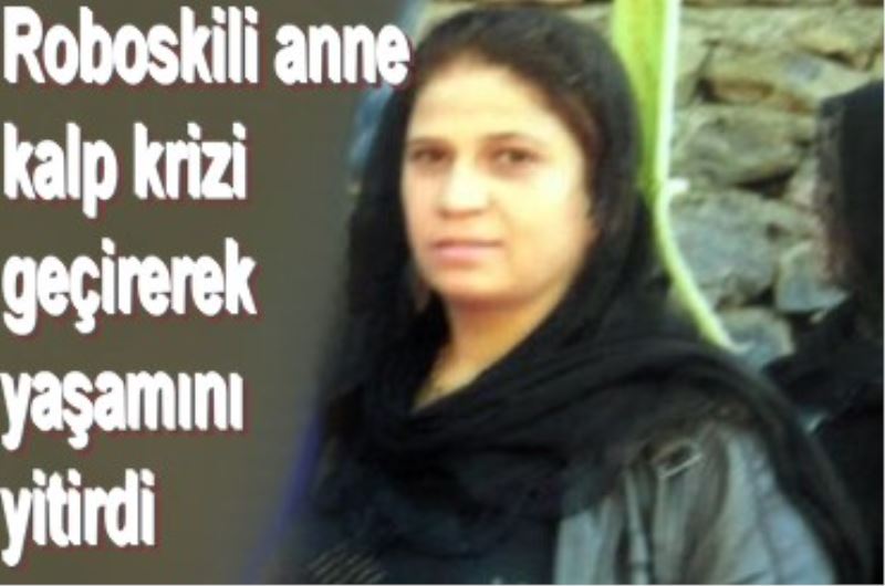 Roboskili anne kalp krizi geçirerek yasamini yitirdi