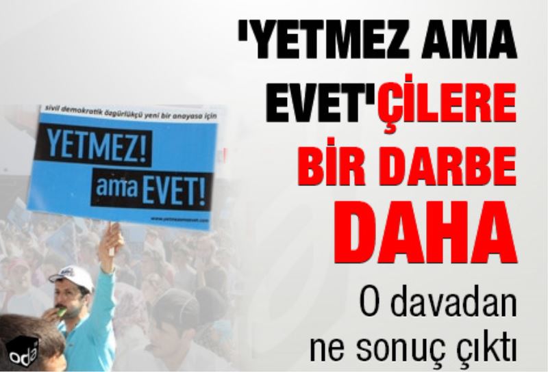 `Yetmez Ama Evet`çilere bir darbe daha