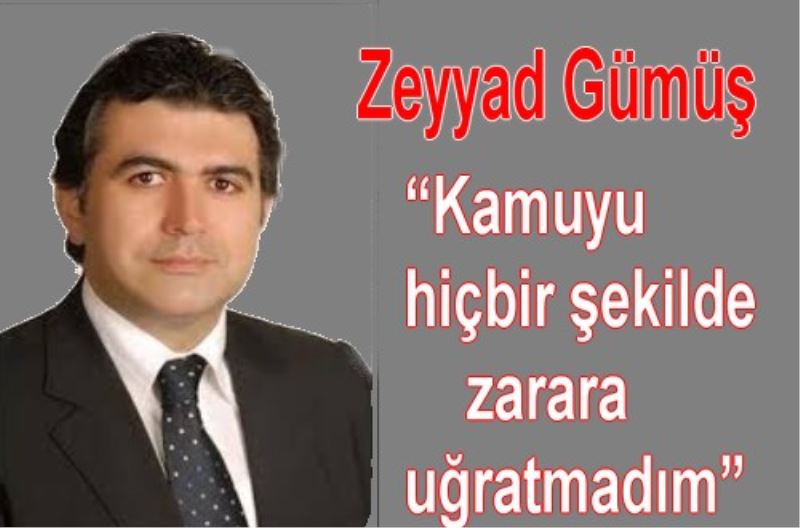 Zeyyad Gümüs ?Kamuyu hiçbir sekilde zarara ugratmadim?