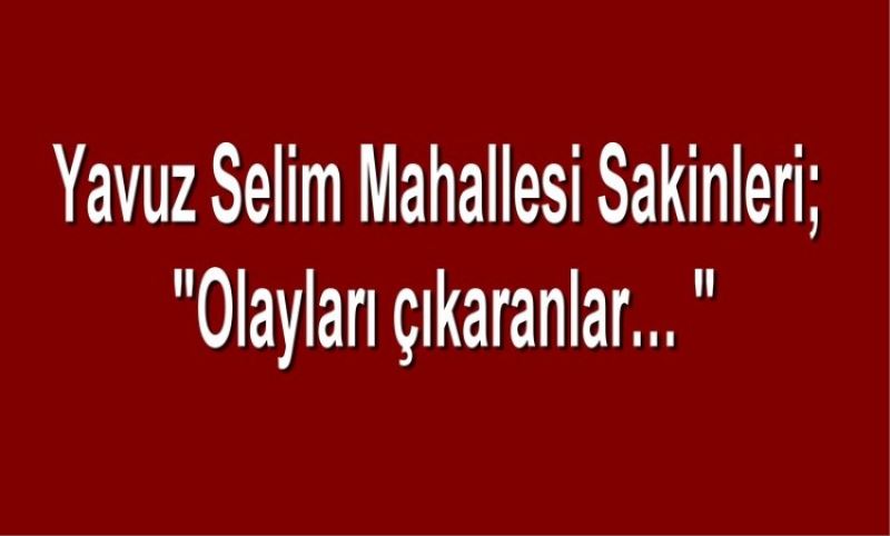 Yavuz Selim Mahallesi Sakinleri; `Olaylari çikaranlar`