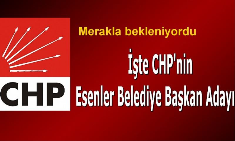 CHP`nin Esenler Belediye Baskan Adayi Belli Oldu
