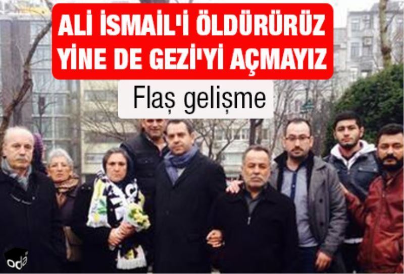 Ali Ismail`i öldürürüz yine de Gezi`yi açmayiz