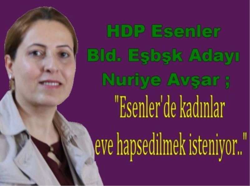 Esenler`de kadinlar eve hapsedilmek isteniyor