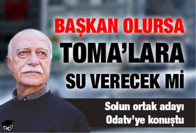 Baskan olursa TOMAlara su verecek mi