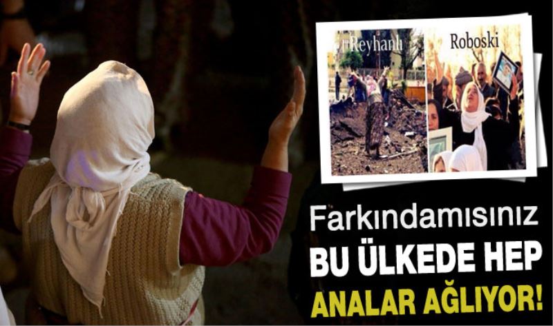 Her katliamdan sonra hep anneler agliyor!