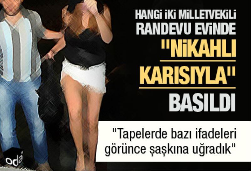 Hangi iki milletvekili randevu evinde `nikahli karisiyla` basildi