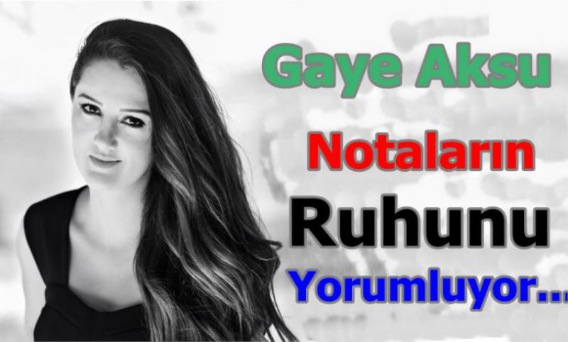 Gaye Aksu Notalarin Ruhunu Yorumluyor