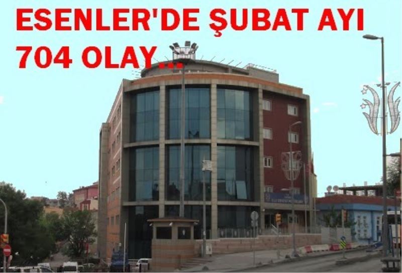 ESENLER`DE SUBAT AYINDA 704 OLAY