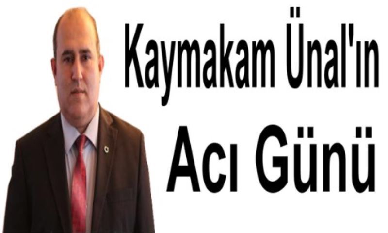 Kaymakam Ünal`in Aci Günü