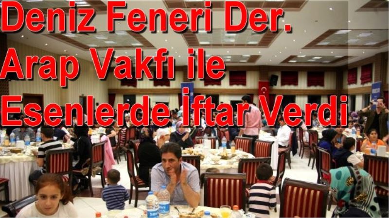 Deniz Feneri Der.Arap Vakfi ile Esenlerde Iftar Verdi