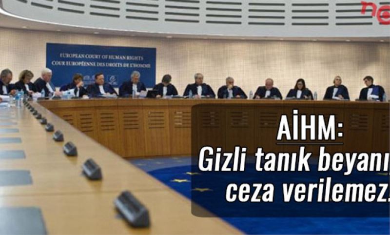 AIHM: Gizli tanik beyaniyla ceza verilemez!