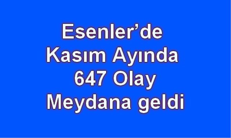 Esenler`de Kasim Ayinda 647 Olay