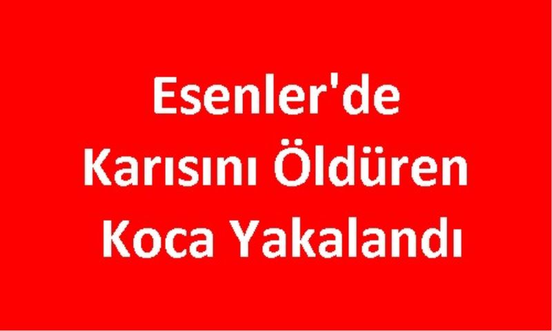 Esenler`de Karisini Öldüren Koca Yakalandi