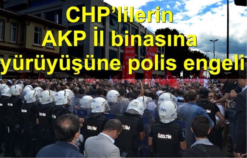 CHP`lilerin AKP Il binasina yürüyüsüne polis engeli