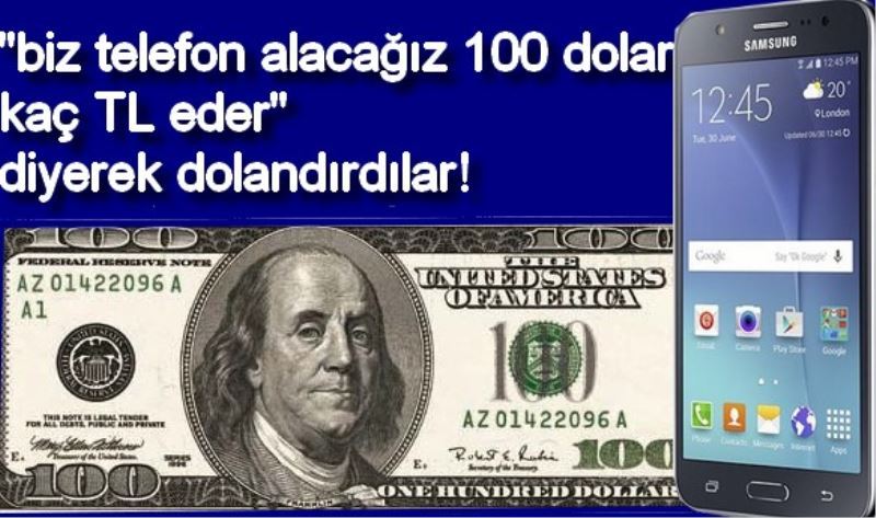 `biz telefon alacagiz 100 dolar kaç TL eder` diyerek dolandirdilar!