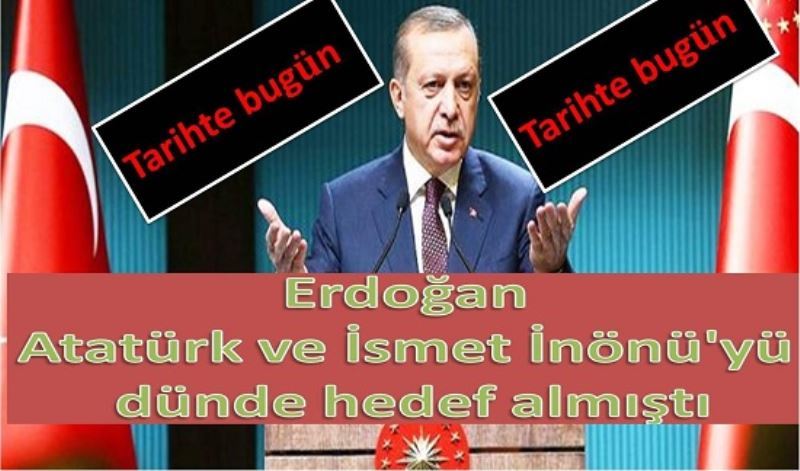 Erdogan Atatürk ve Ismet Inönü`yü dünde hedef almisti