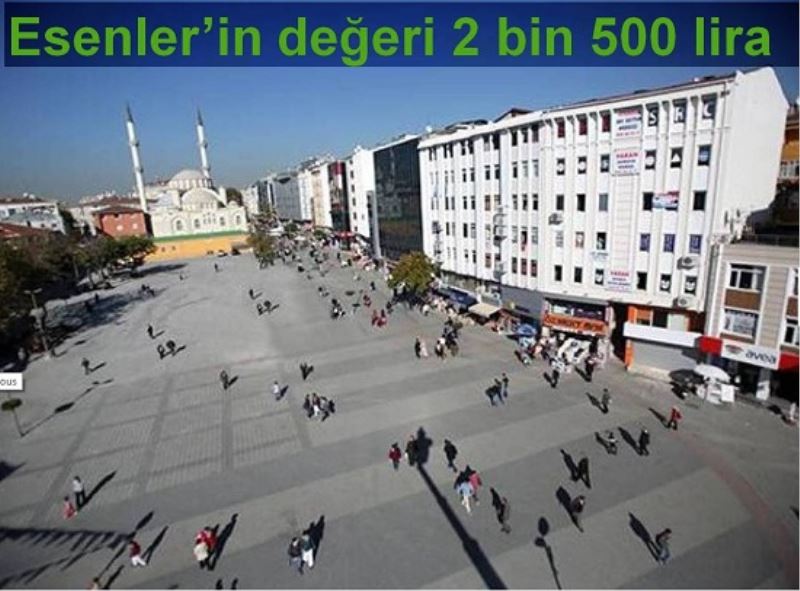 Esenler`in degeri 2 bin 500 lira