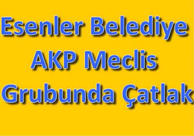 Esenler Belediye AKP Meclis Grubunda Çatlak