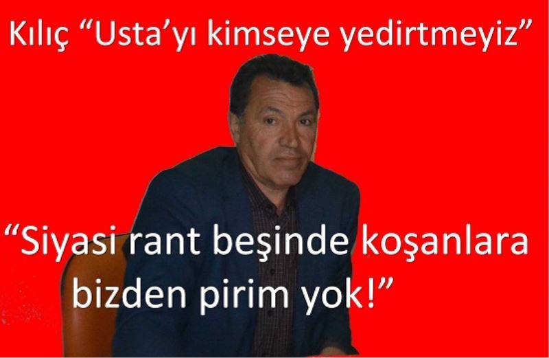 Kiliç ?Usta`yi kimseye yedirtmeyiz?