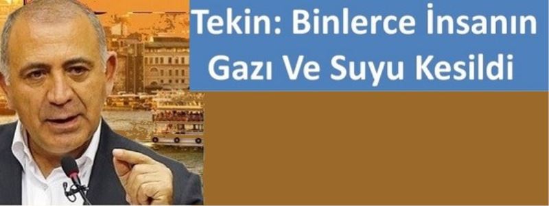 Tekin: Binlerce Insanin Gazi Ve Suyu Kesildi