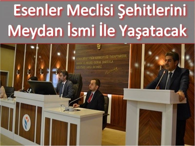 Esenler Meclisi Sehitlerini Meydan Ismi Ile Yasatacak