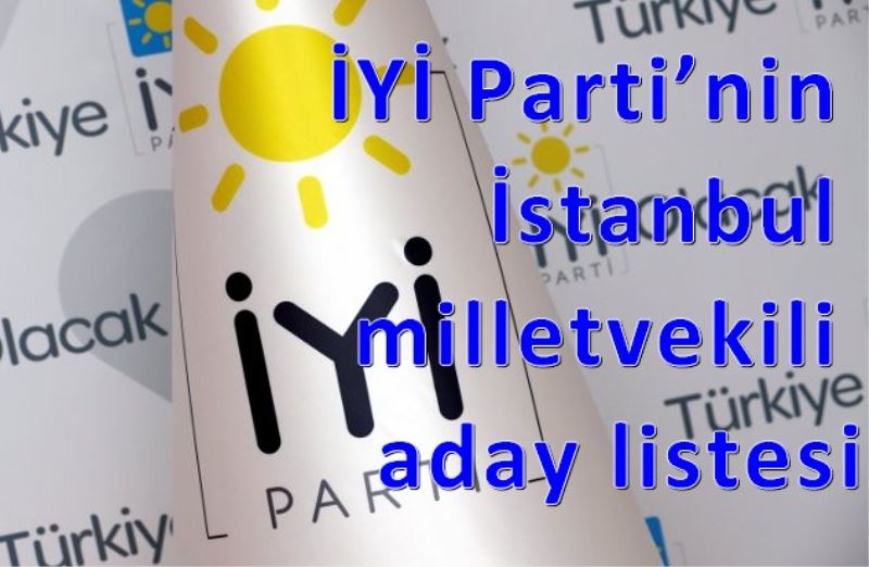 IYI Parti`nin Istanbul milletvekili aday listesi