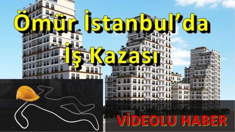 Ömür Istanbul`da Is Kazasi 1 ölü