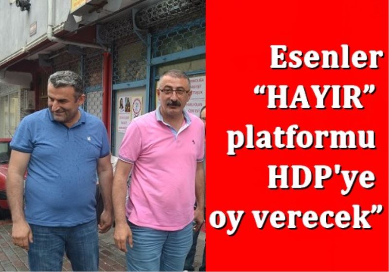 Esenler ?HAYIR? platformu HDP`ye oy verecek?