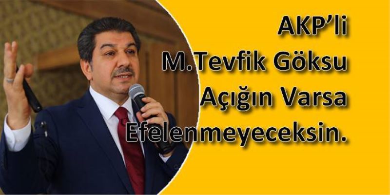 AKP’li M.Tevfik Göksu Açigin Varsa Efelenmeyeceksin.