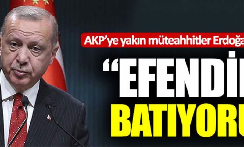 AKP’ye yakin müteahhitler Erdogan’a seslendi: “Batiyoruz efendim!”