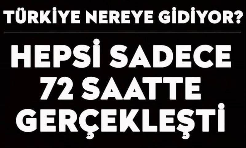 Baska ülkelerde yillarca arayla yasanan gündem Türkiye'de 72 saatte yasandi. Iste son 72 saatte yasananlar