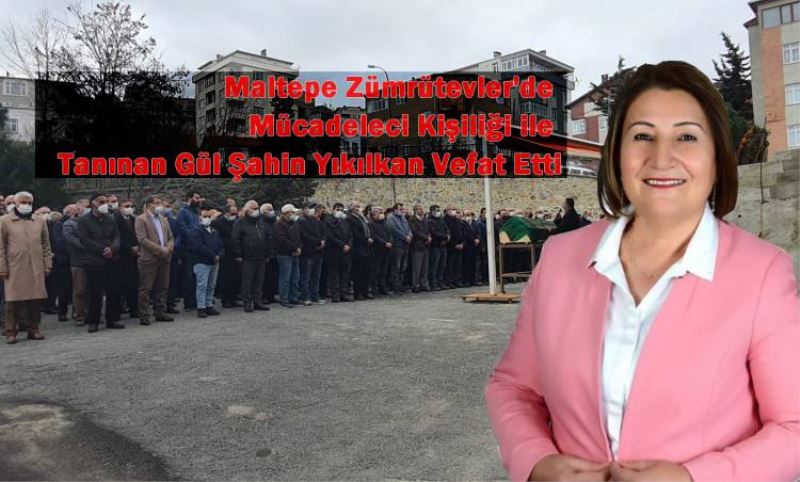 CHP Maltepe Eski Ilçe Yöneticisi Gül Sahin Yikilkan Vefat Etti.