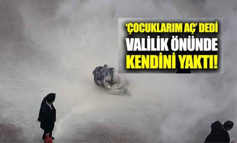 'Çocuklarim aç' diyerek Valilik önünde kendini yakti!