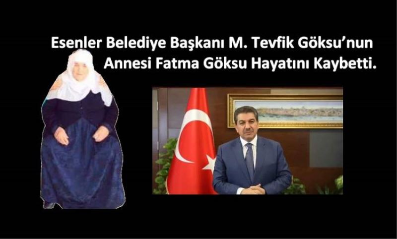 Esenler Belediye Baskani M. Tevfik Göksu’nun annesi Fatma Göksu hayatini kaybetti.
